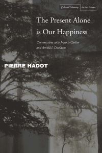 Book Cover for The Present Alone Is Our Happiness by Pierre Hadot, Marc Djaballah, Jeannie Carlier, Arnold I Davidson