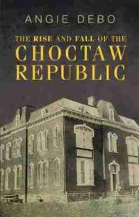 Book Cover for The Rise and Fall of the Choctaw Republic by Angie Debo