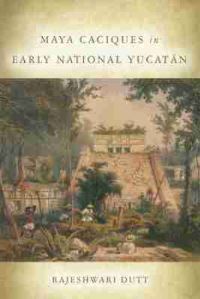 Book Cover for Maya Caciques in Early National Yucatán by Rajeshwari Dutt