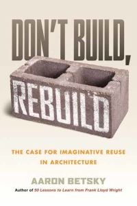 Book Cover for Don't Build, Rebuild by Aaron Betsky