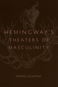 Book Cover for Hemingway's Theaters of Masculinity by Thomas Strychacz