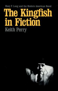 Book Cover for The Kingfish in Fiction by Keith Perry, Huey Pierce Long