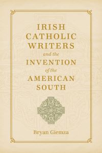 Book Cover for Irish Catholic Writers and the Invention of the American South by Bryan Albin Giemza