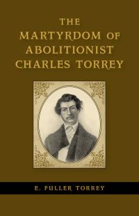 Book Cover for The Martyrdom of Abolitionist Charles Torrey by E Fuller Torrey