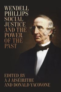 Book Cover for Wendell Phillips, Social Justice, and the Power of the Past by A J Aiséirithe, Donald Yacovone