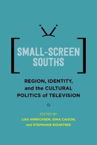 Book Cover for Small-Screen Souths by Lisa Hinrichsen, Gina Caison, Stephanie Rountree