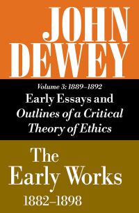 Book Cover for The Collected Works of John Dewey V. 3; 1889-1892, Essays and Outlines of a Critical Theory of Ethics by John Dewey