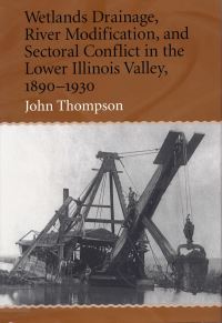Book Cover for Wetlands Drainage, River Modification, and Sectoral Conflict in the Lower Illinois Valley, 1890-1930 by John Thompson