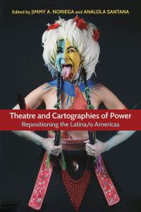Book Cover for Theatre and Cartographies of Power by Jimmy A Noriega, Analola Santana