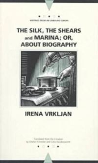 Book Cover for The Silk, the Shears, and Marina, or, About Biography by Irena Vrkljan