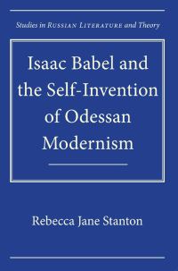 Book Cover for Isaac Babel and the Self-Invention of Odessan Modernism by Rebecca Jane Stanton