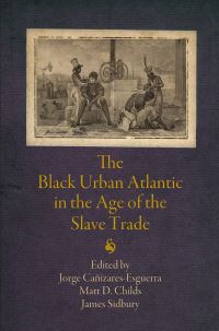 Book Cover for The Black Urban Atlantic in the Age of the Slave Trade by Jorge CañizaresEsguerra, Matt D Childs, James Sidbury