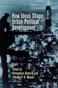 Book Cover for How Ideas Shape Urban Political Development by Richardson Dilworth, Timothy P R Weaver
