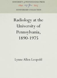 Book Cover for Radiology at the University of Pennsylvania, 1890-1975 by Lynne Allen Leopold, University of Pennsylvania