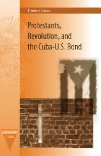Book Cover for Protestants, Revolution, and the Cuba-U.S. Bond by Theron Edward Corse