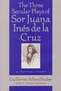Book Cover for The Three Secular Plays of Sor Juana Inés de la Cruz by Guillermo Schmidhuber