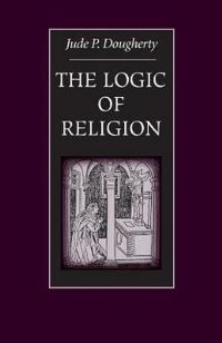 Book Cover for The Logic of Religion by Jude P Dougherty