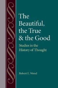 Book Cover for The Beautiful, the True, & The Good by Robert E Wood
