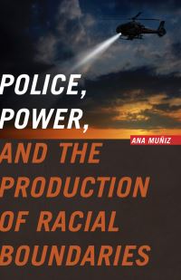 Book Cover for Police, Power, and the Production of Racial Boundaries by Ana Muñiz