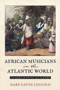 Book Cover for African Musicians in the Atlantic World by Mary Caton Lingold