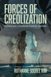 Book Cover for Forces of Creolization by Ruthanne Soohee Kim