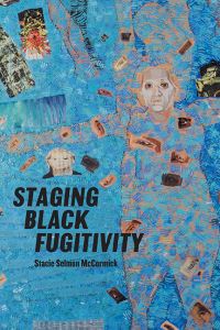Book Cover for Staging Black Fugitivity by Stacie Selmon McCormick