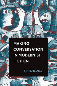 Book Cover for Making Conversation in Modernist Fiction by Elizabeth Alsop