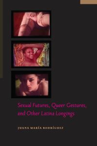 Book Cover for Sexual Futures, Queer Gestures, and Other Latina Longings by Juana María Rodríguez