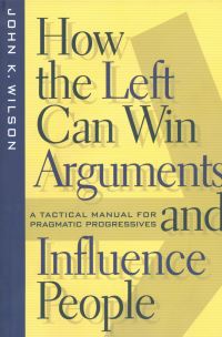 Book Cover for How the Left Can Win Arguments and Influence People by John K Wilson
