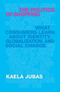 Book Cover for The Politics of Shopping by Kaela Jubas