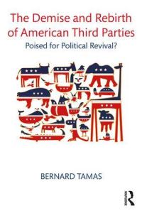 Book Cover for The Demise and Rebirth of American Third Parties by Bernard Ivan Tamas
