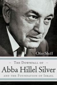 Book Cover for The Downfall of Abba Hillel Silver and the Foundation of Israel by Ofer Shiff