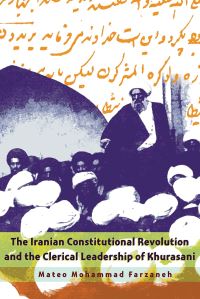 Book Cover for The Iranian Constitutional Revolution and the Clerical Leadership of Khurasani by Mateo Mohammad Farzaneh