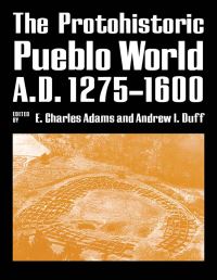 Book Cover for The Protohistoric Pueblo World, A.D. 1275-1600 by E Charles Adams, Andrew I Duff