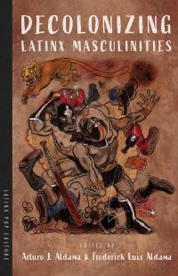 Book Cover for Decolonizing Latinx Masculinities by Arturo J Aldama, Frederick Luis Aldama
