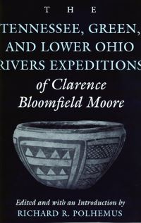 Book Cover for The Tennessee, Green, and Lower Ohio Rivers Expeditions of Clarence Bloomfield Moore by Clarence B Moore, Richard R Polhemus