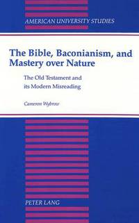 Book Cover for The Bible, Baconianism, and Mastery Over Nature by Cameron Wybrow