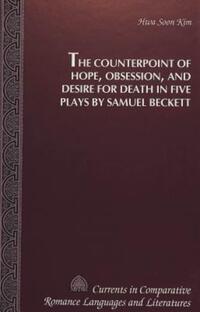 Book Cover for The Counterpoint of Hope, Obsession, and Desire for Death in Five Plays by Samuel Beckett by Hwa Soon Kim