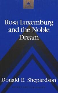 Book Cover for Rosa Luxemburg and the Noble Dream by Donald E Shepardson