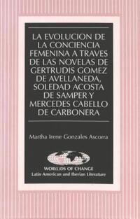 Book Cover for La Evolución De La Conciencia Femenina a Través De Las Novelas De Gertrudis Gómez De Avellaneda, Soledad Acosta De Samper Y Mercedes Cabello De Carbonera by Martha Irene Gonzales Ascorra
