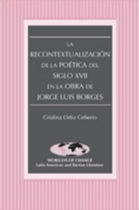 Book Cover for La Recontextualización De La Poética Del Siglo XVII En La Obra De Jorge Luis Borges by Cristina Ortiz