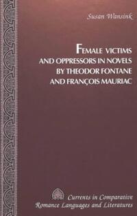 Book Cover for Female Victims and Oppressors in Novels by Theodor Fontane and Francois Mauriac by Susan Wansink