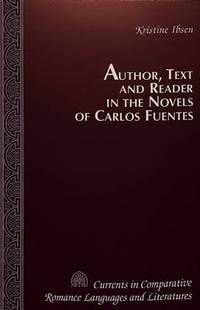 Book Cover for Author, Text and Reader in the Novels of Carlos Fuentes by Kristine Ibsen