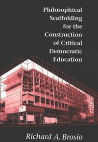 Book Cover for Philosophical Scaffolding for the Construction of Critical Democratic Education by Richard A Brosio