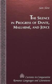 Book Cover for The Silence in Progress of Dante, Mallarmé, and Joyce by Sam Slote