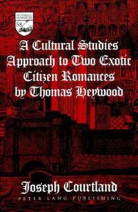 Book Cover for A Cultural Studies Approach to Two Exotic Citizen Romances by Thomas Heywood by Joseph Courtland