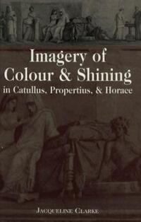 Book Cover for Imagery of Colour & Shining in Catullus, Propertius & Horace by Jacqueline Clarke