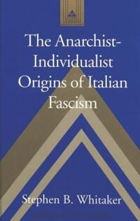 Book Cover for The Anarchist-Individualist Origins of Italian Fascism by Stephen B Whitaker