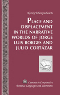 Book Cover for Place and Displacement in the Narrative Worlds of Jorge Luis Borges and Julio Cortázar by Nataly Tcherepashenets