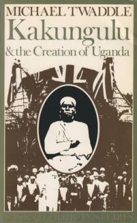 Book Cover for Kakungulu & The Creation of Uganda, 1868-1928 by Michael Twaddle